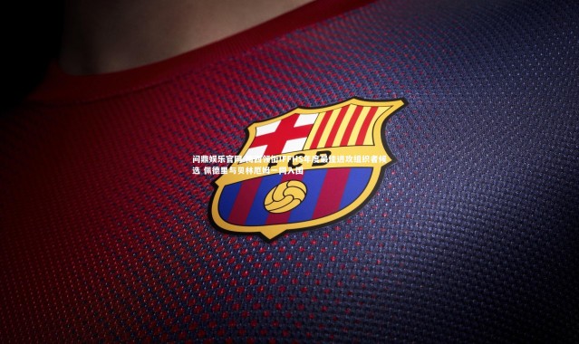 问鼎娱乐官网-梅西领衔IFFHS年度最佳进攻组织者候选 佩德里与贝林厄姆一同入围