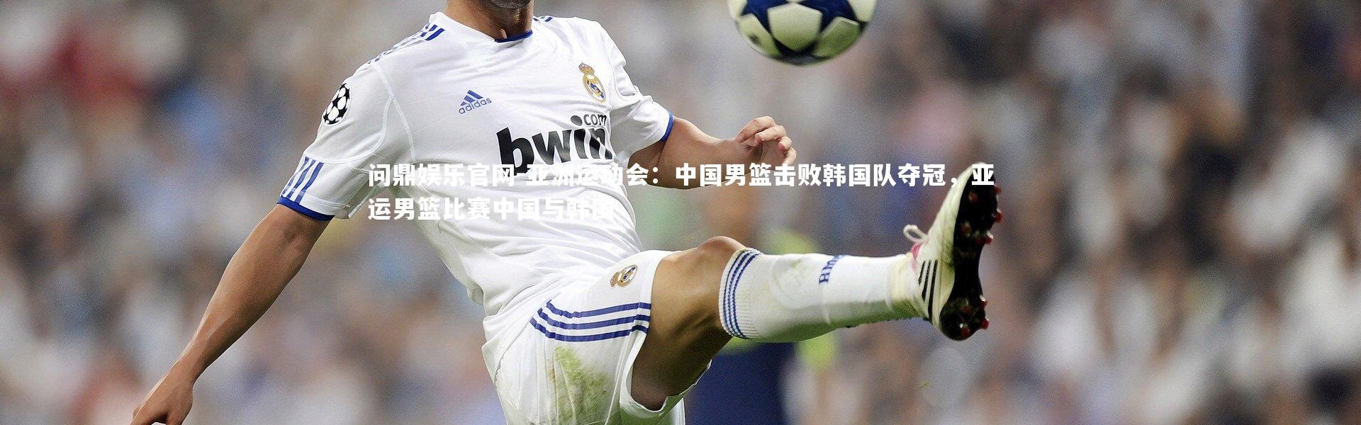 问鼎娱乐官网-亚洲运动会：中国男篮击败韩国队夺冠，亚运男篮比赛中国与韩国