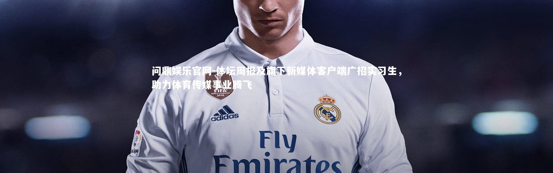 问鼎娱乐官网-体坛周报及旗下新媒体客户端广招实习生，助力体育传媒事业腾飞