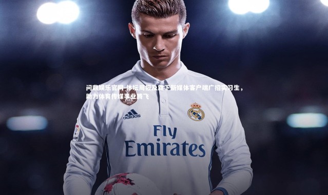 问鼎娱乐官网-体坛周报及旗下新媒体客户端广招实习生，助力体育传媒事业腾飞