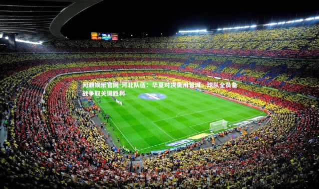 问鼎娱乐官网-河北队伍：华夏对决贵州智诚，球队全员备战争取关键胜利