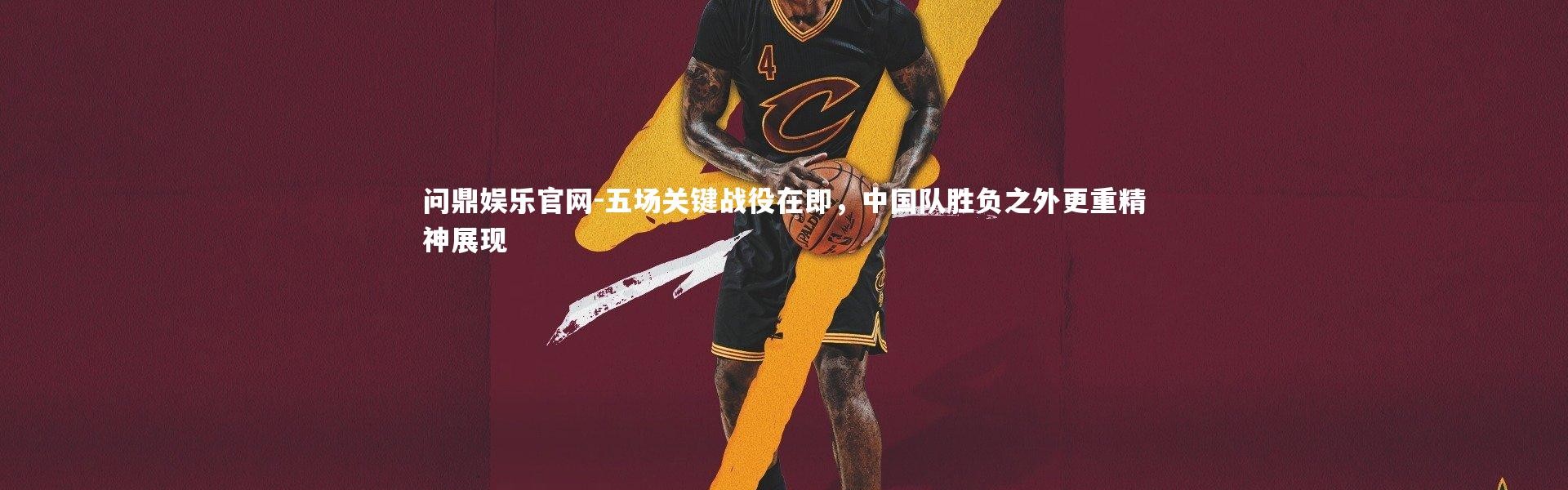 问鼎娱乐官网-五场关键战役在即，中国队胜负之外更重精神展现