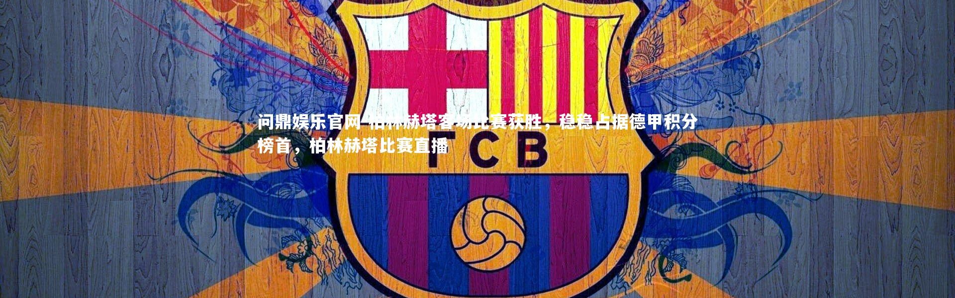 问鼎娱乐官网-柏林赫塔客场比赛获胜，稳稳占据德甲积分榜首，柏林赫塔比赛直播