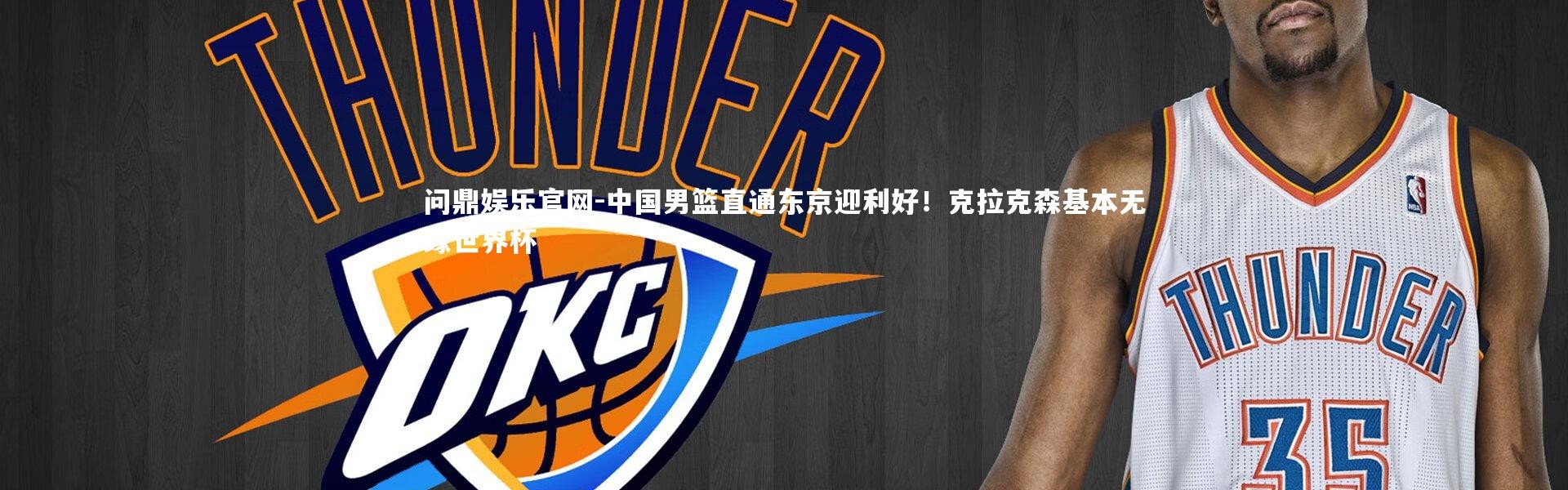 问鼎娱乐官网-中国男篮直通东京迎利好！克拉克森基本无缘世界杯