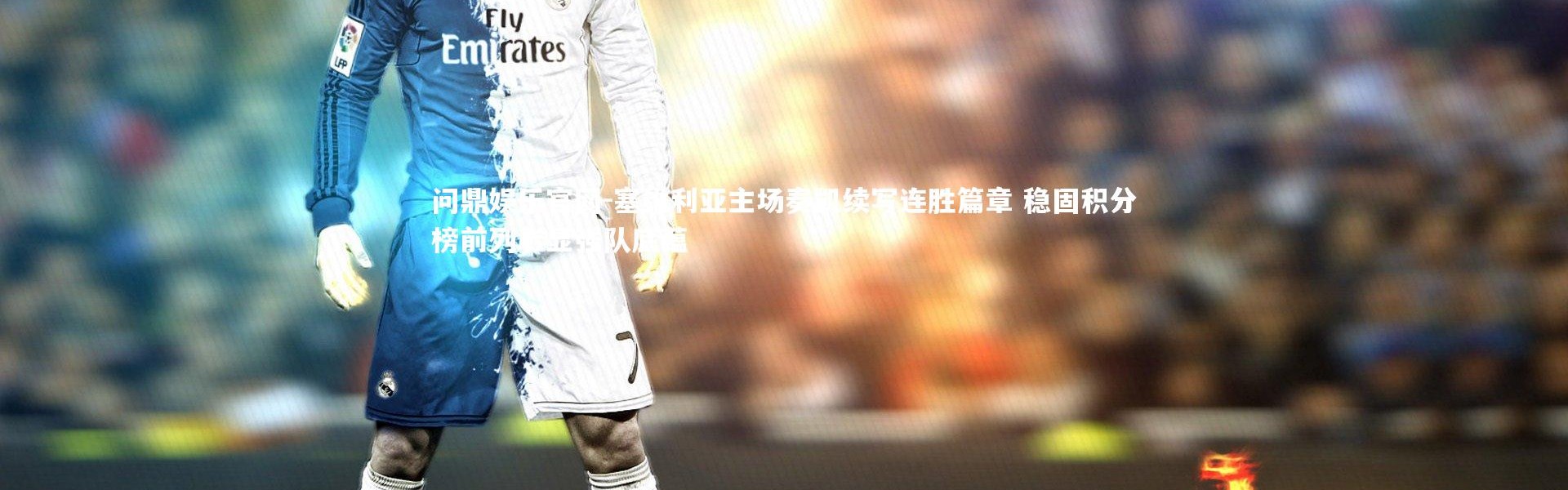 问鼎娱乐官网-塞维利亚主场奏凯续写连胜篇章 稳固积分榜前列彰显强队底蕴