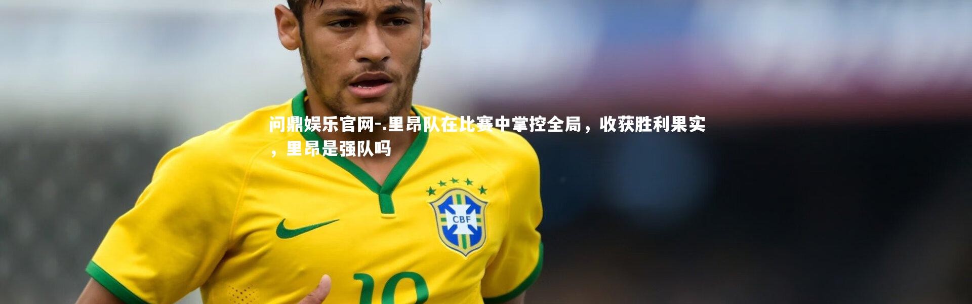 问鼎娱乐官网-.里昂队在比赛中掌控全局，收获胜利果实，里昂是强队吗