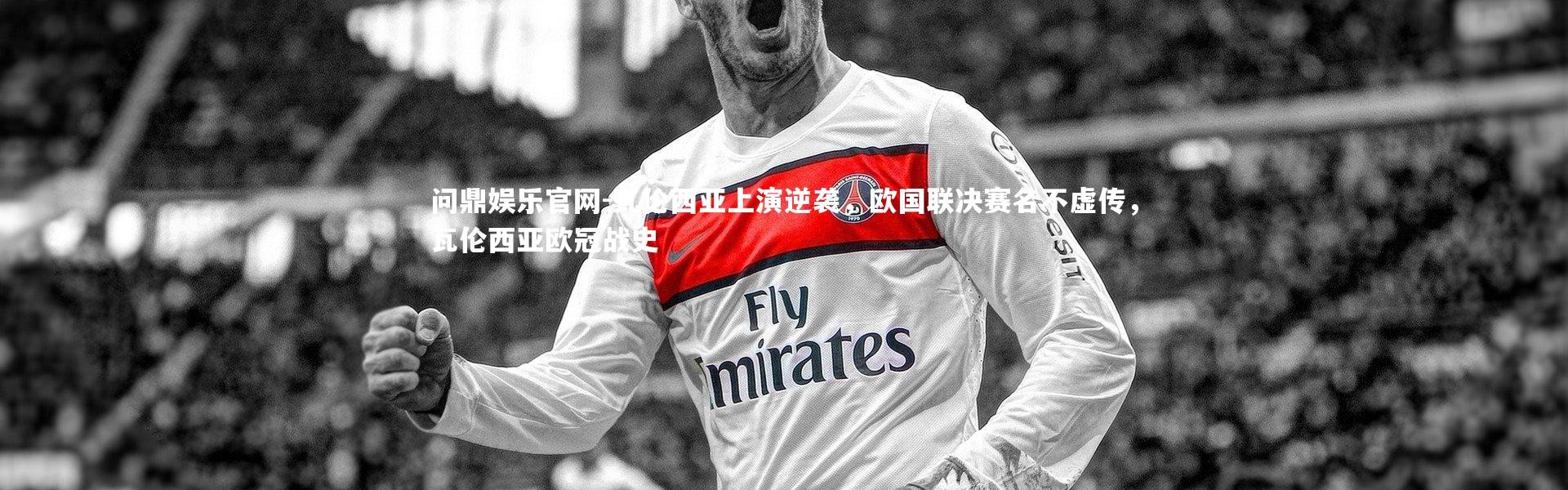 问鼎娱乐官网-瓦伦西亚上演逆袭，欧国联决赛名不虚传，瓦伦西亚欧冠战史