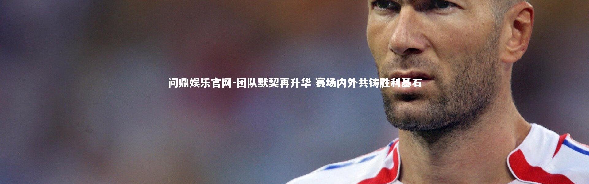 问鼎娱乐官网-团队默契再升华 赛场内外共铸胜利基石