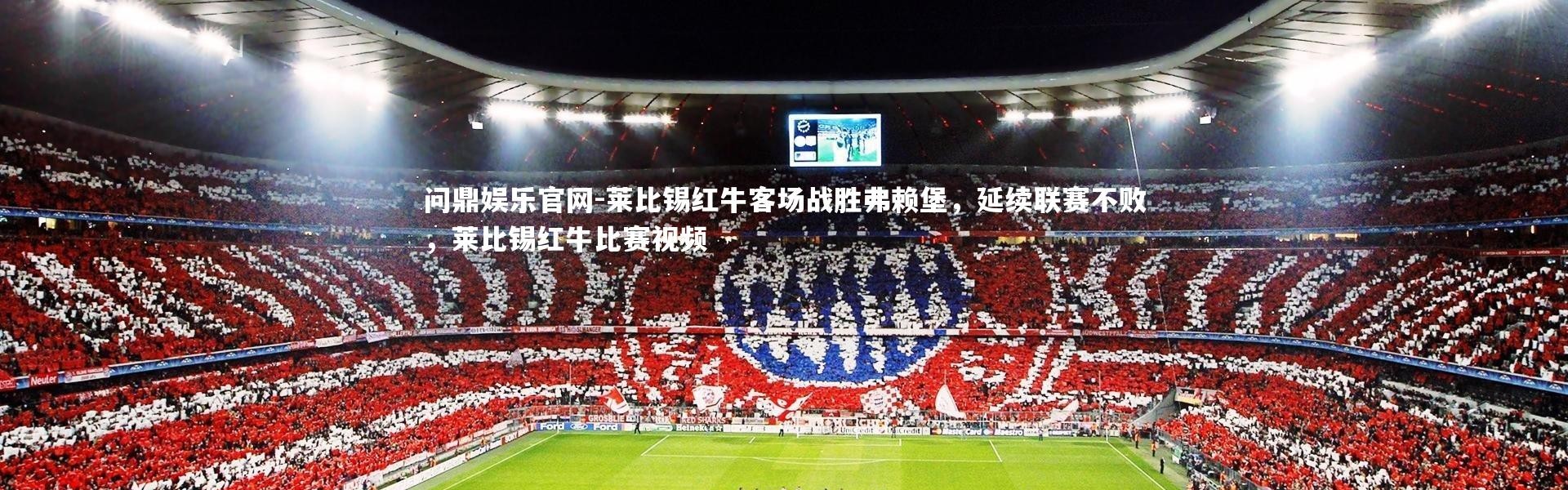 问鼎娱乐官网-莱比锡红牛客场战胜弗赖堡，延续联赛不败，莱比锡红牛比赛视频