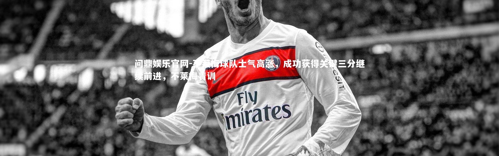 问鼎娱乐官网-不莱梅球队士气高涨，成功获得关键三分继续前进，不莱梅青训