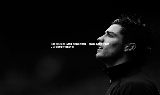 问鼎娱乐官网-马德里竞技连胜巅峰，欧国联赛事争夺激烈，马德里竞技欧冠联赛