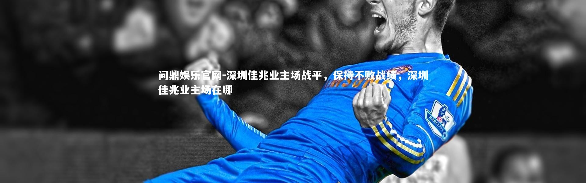 问鼎娱乐官网-深圳佳兆业主场战平，保持不败战绩，深圳佳兆业主场在哪