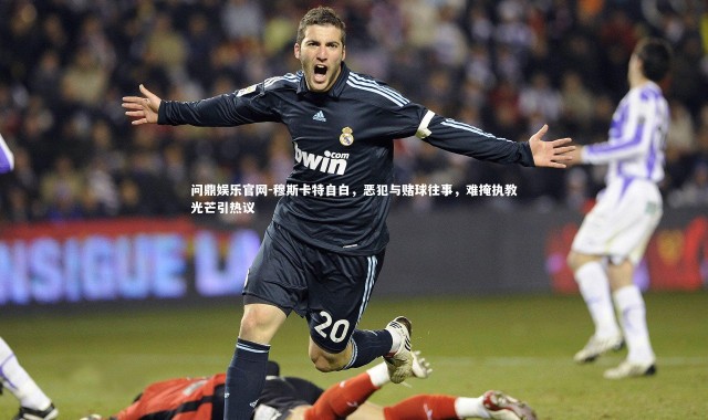 问鼎娱乐官网-穆斯卡特自白，恶犯与赌球往事，难掩执教光芒引热议