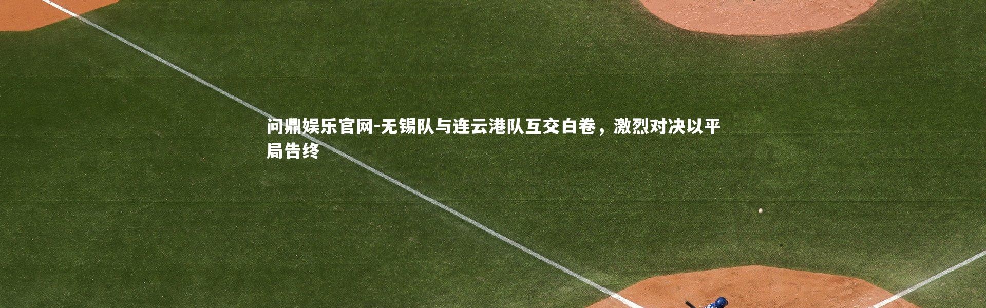 问鼎娱乐官网-无锡队与连云港队互交白卷，激烈对决以平局告终