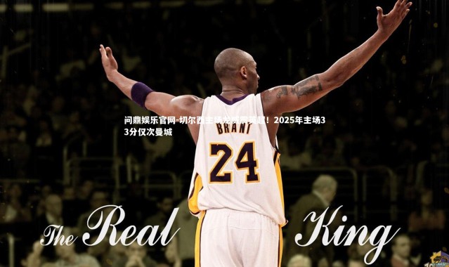 问鼎娱乐官网-切尔西主场龙威震英超！2025年主场33分仅次曼城