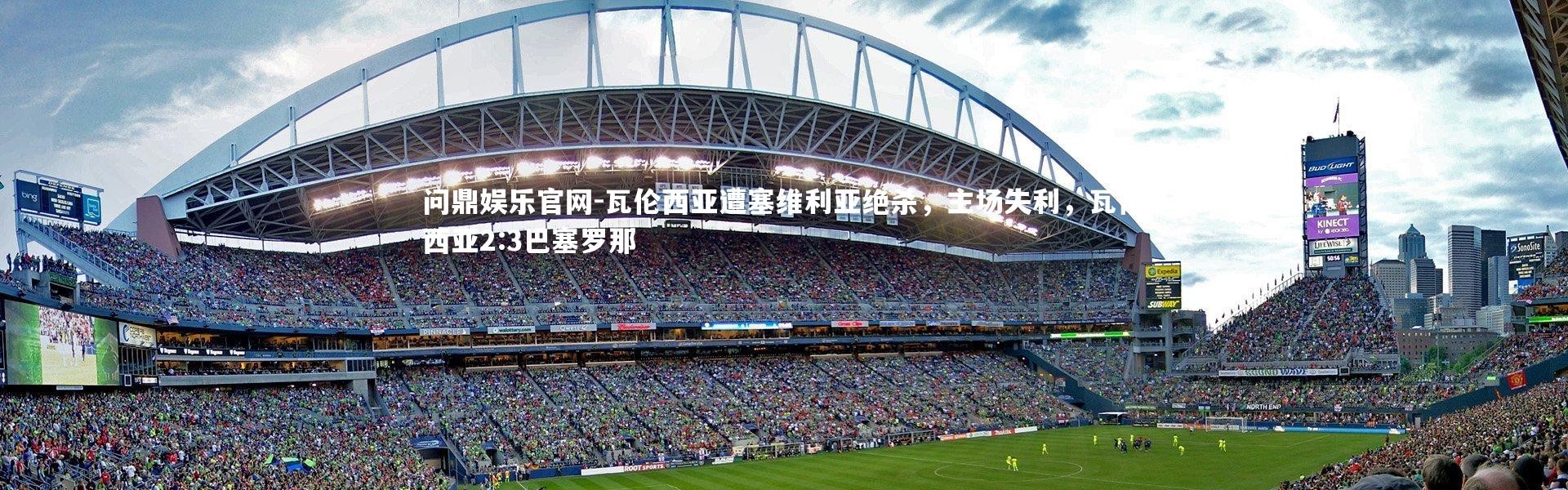 问鼎娱乐官网-瓦伦西亚遭塞维利亚绝杀，主场失利，瓦伦西亚2:3巴塞罗那