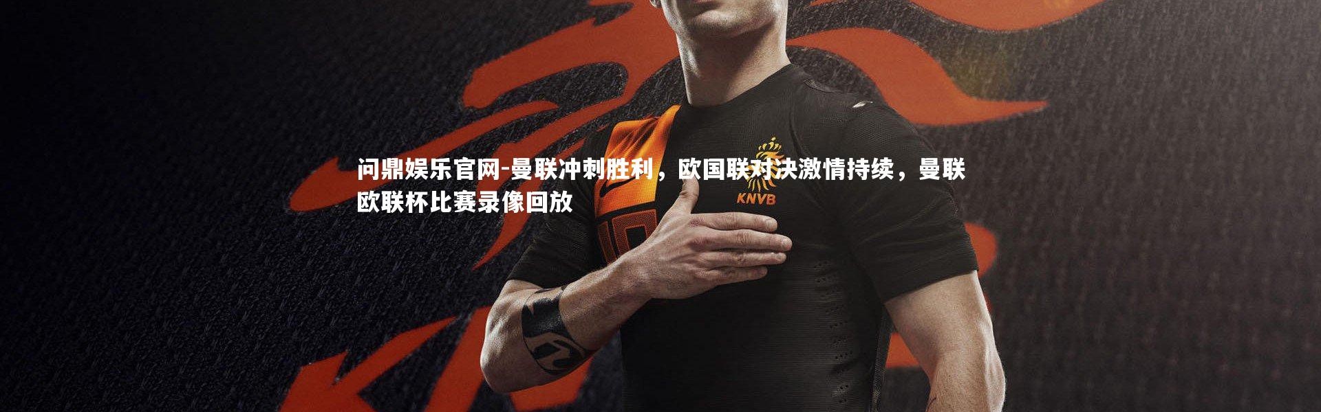 问鼎娱乐官网-曼联冲刺胜利，欧国联对决激情持续，曼联欧联杯比赛录像回放