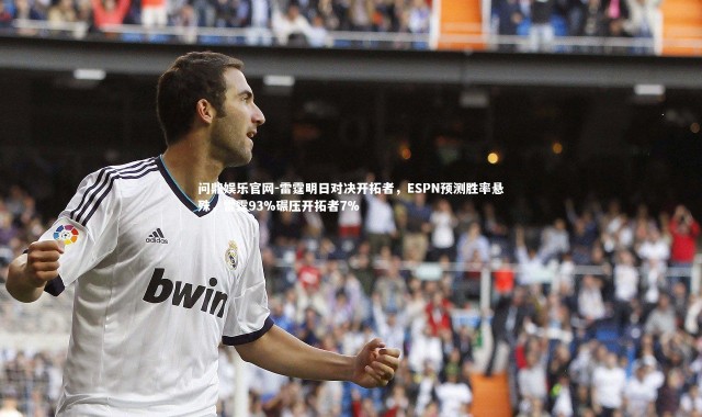 问鼎娱乐官网-雷霆明日对决开拓者，ESPN预测胜率悬殊，雷霆93%碾压开拓者7%