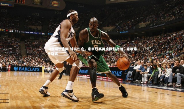 问鼎娱乐官网-球员伤愈，意甲联赛再度掀起高潮，意甲意甲联赛