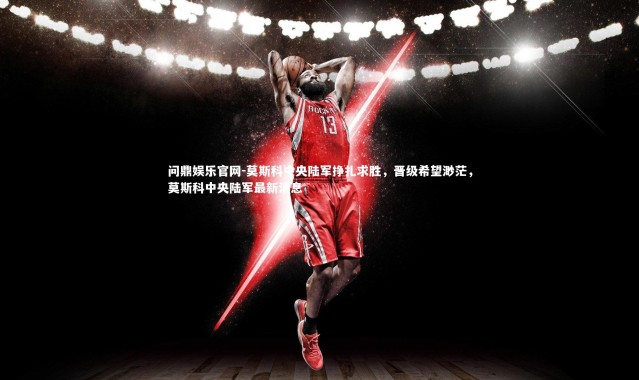 问鼎娱乐官网-莫斯科中央陆军挣扎求胜，晋级希望渺茫，莫斯科中央陆军最新消息