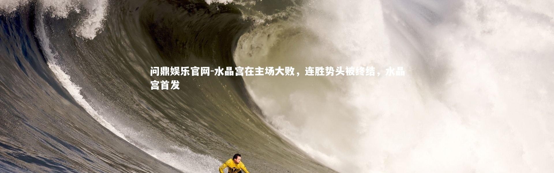 问鼎娱乐官网-水晶宫在主场大败，连胜势头被终结，水晶宫首发