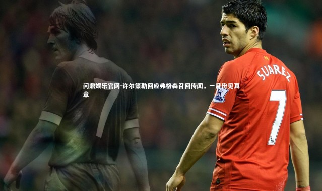 问鼎娱乐官网-许尔策勒回应弗格森召回传闻，一月份见真章