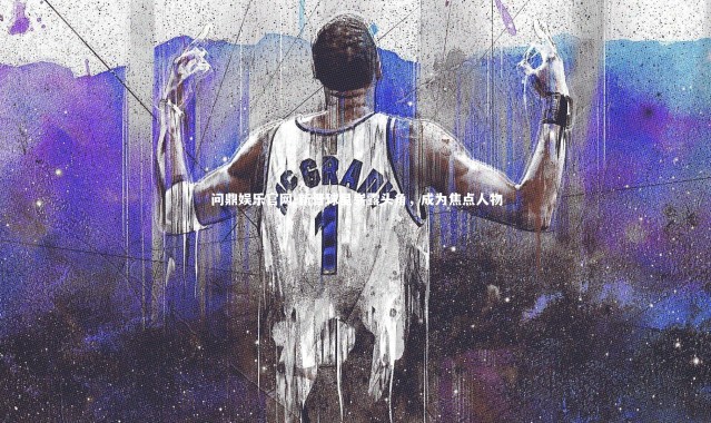 问鼎娱乐官网-新晋球星崭露头角，成为焦点人物