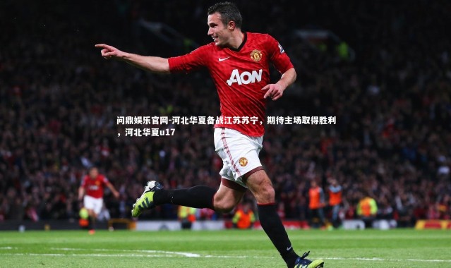问鼎娱乐官网-河北华夏备战江苏苏宁，期待主场取得胜利，河北华夏u17