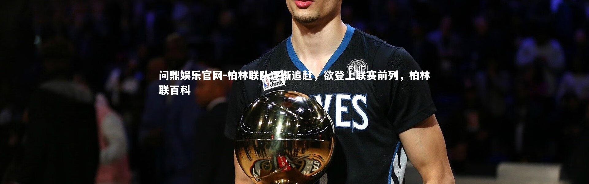 问鼎娱乐官网-柏林联队逐渐追赶，欲登上联赛前列，柏林联百科