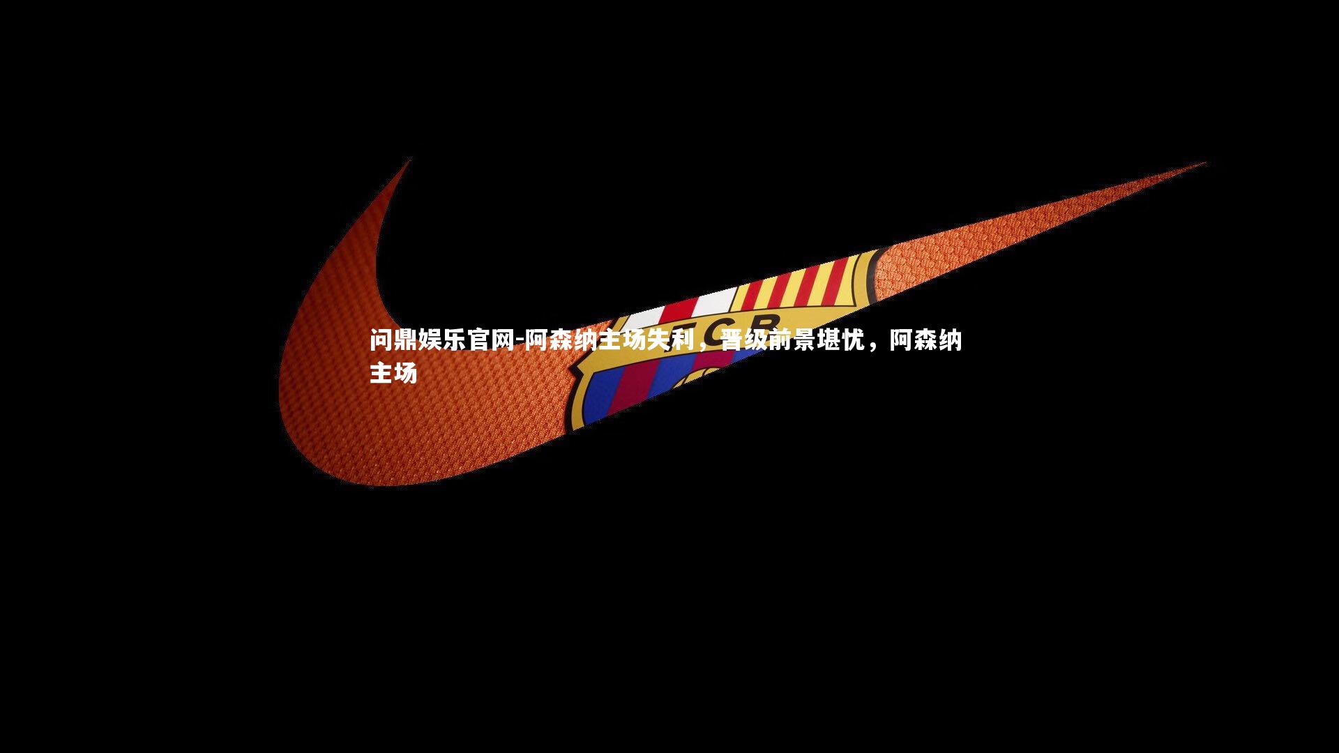 阿森纳主场失利，晋级前景堪忧，阿森纳 主场