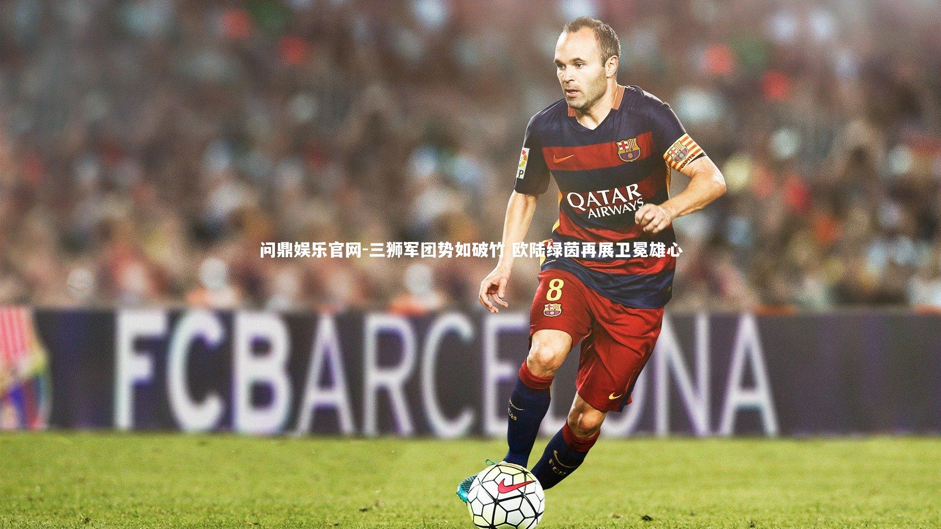 三狮军团势如破竹 欧陆绿茵再展卫冕雄心