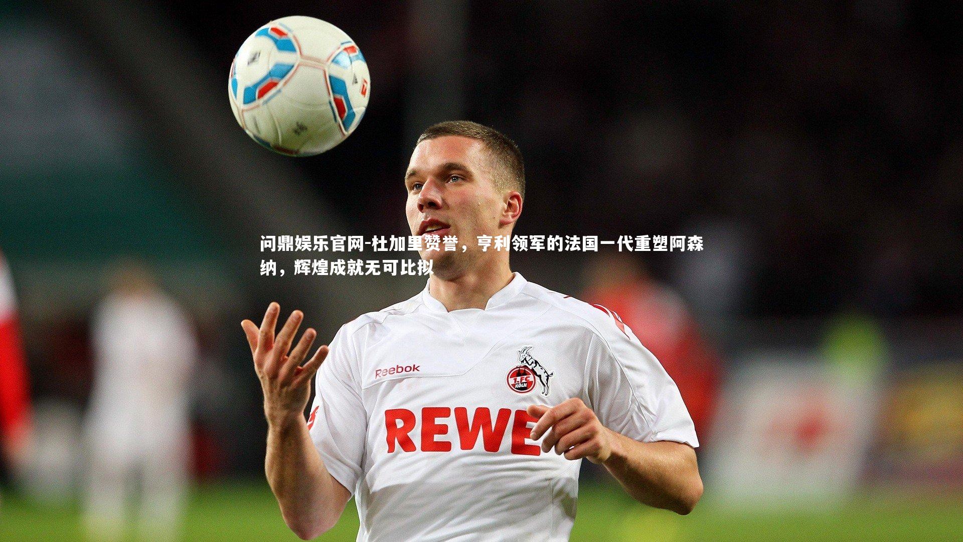 杜加里赞誉，亨利领军的法国一代重塑阿森纳，辉煌成就无可比拟