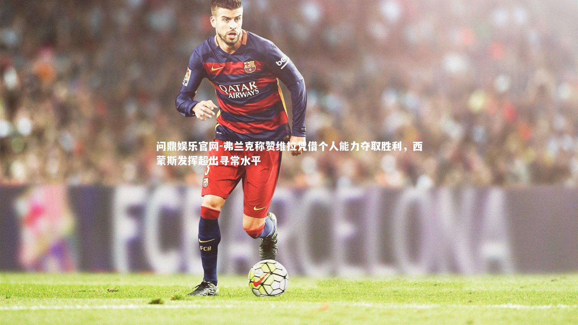 弗兰克称赞维拉凭借个人能力夺取胜利,西蒙斯发挥超出寻常水平