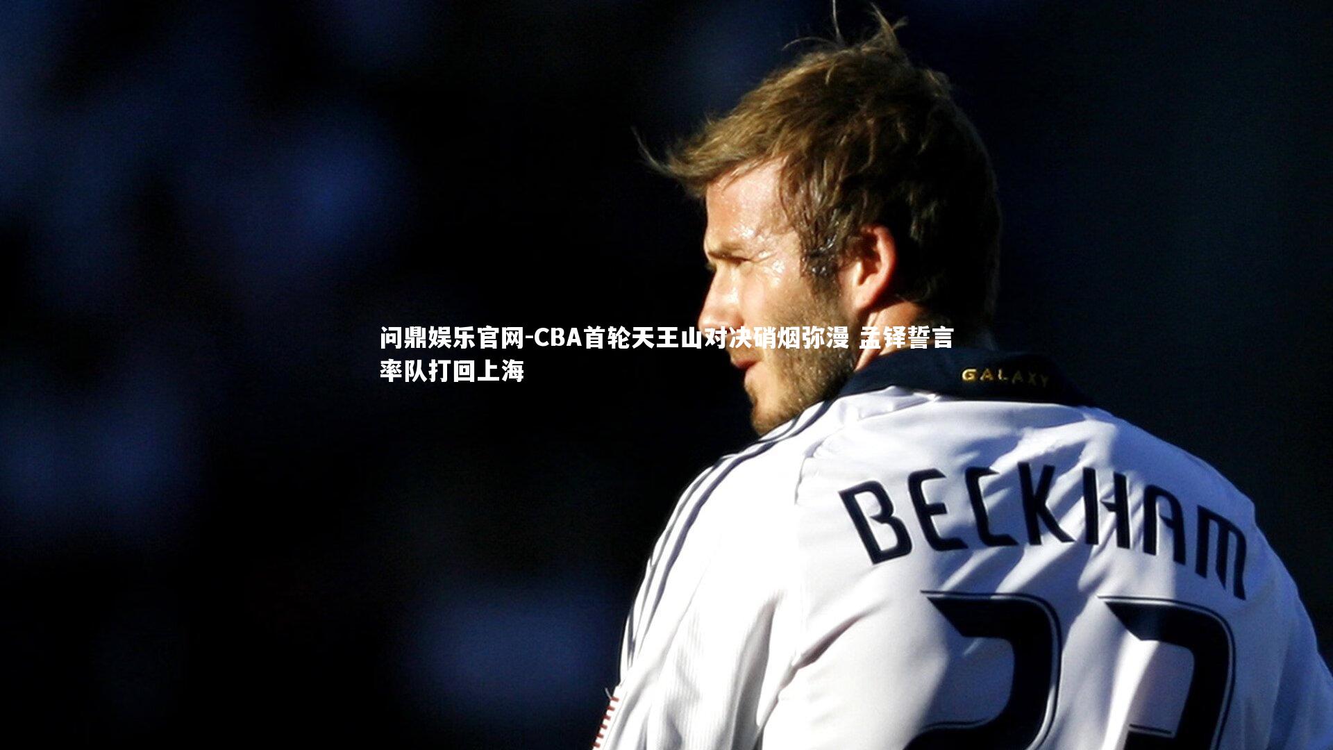 CBA首轮天王山对决硝烟弥漫 孟铎誓言率队打回上海