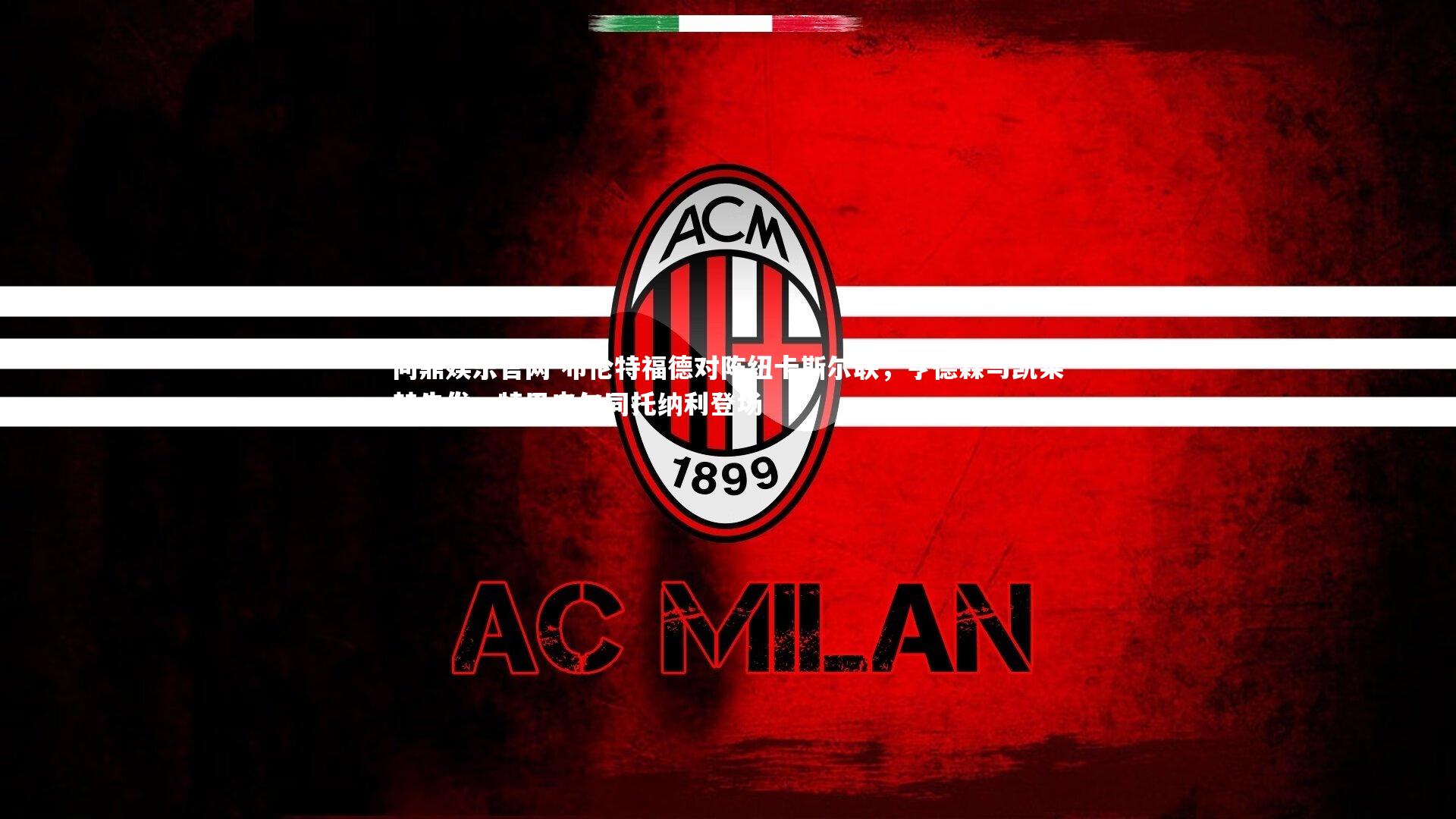 布伦特福德对阵纽卡斯尔联，亨德森与凯莱赫先发，特里皮尔同托纳利登场