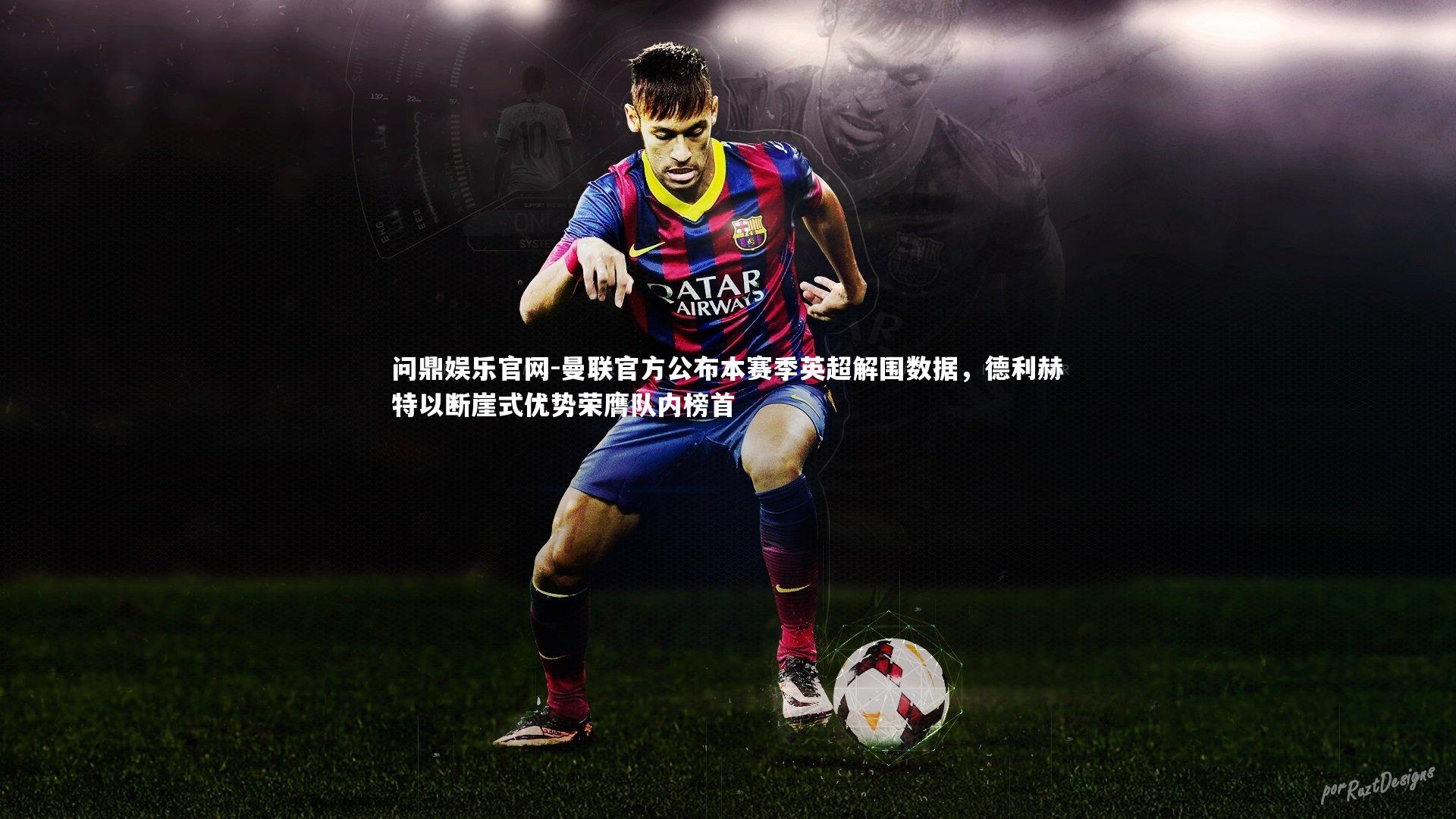 曼联官方公布本赛季英超解围数据,德利赫特以断崖式优势荣膺队内榜首