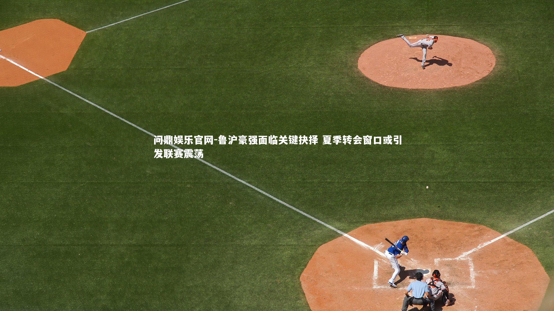 鲁沪豪强面临关键抉择 夏季转会窗口或引发联赛震荡